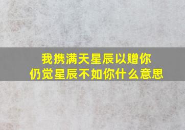 我携满天星辰以赠你 仍觉星辰不如你什么意思